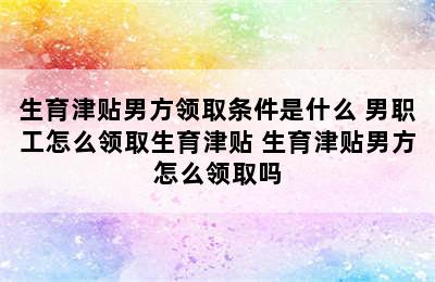 生育津贴男方领取条件是什么 男职工怎么领取生育津贴 生育津贴男方怎么领取吗